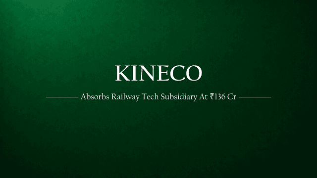 Kineco Limited is Absorbing Its Railway Tech Subsidiary at ₹136 Crore