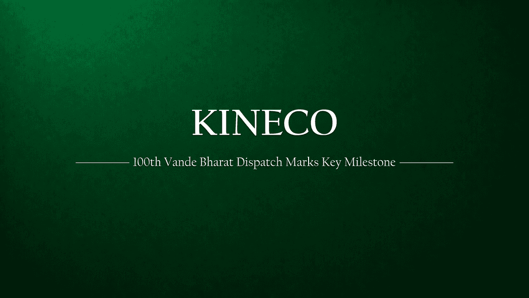 Kineco Ltd’s 100th Dispatch for Vande Bharat: A Milestone That Signals Long-Term Value for Investors.