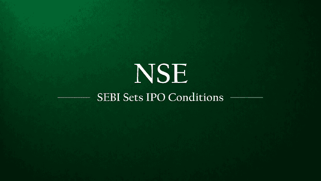 SEBI Sets New Conditions for NSE IPO Approval