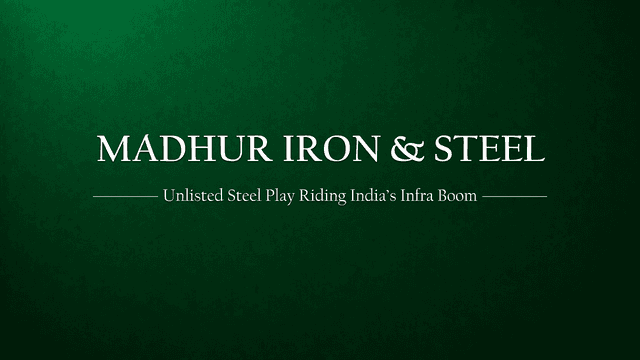 Madhur Iron & Steel (India) Ltd: An Unlisted Steel Story Riding India’s Infra Boom